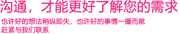 我們渴望與您的有效溝通，這更能讓我們了解到您的需求，以便于我們更好地為您服務(wù)！